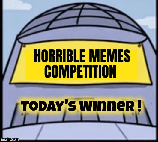 Horrible memes | Today's Winner ! | image tagged in horrible memes | made w/ Imgflip meme maker