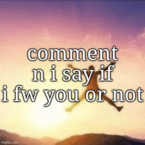 i'm free | comment n i say if i fw you or not | image tagged in i'm free | made w/ Imgflip meme maker