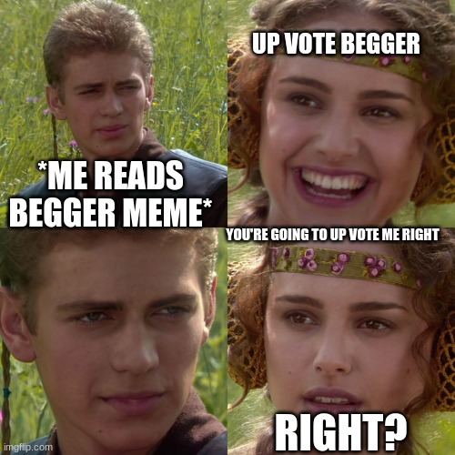 no begger | up vote begger; *me reads begger meme*; you're going to up vote me right; right? | image tagged in anakin padme 4 panel | made w/ Imgflip meme maker