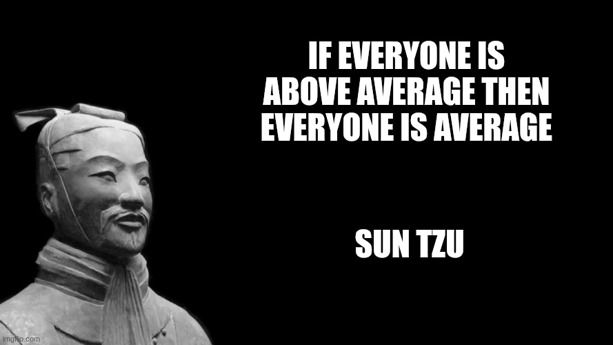 Best quote ever | If everyone is above average then everyone is average; Sun tzu | image tagged in sun tzu | made w/ Imgflip meme maker
