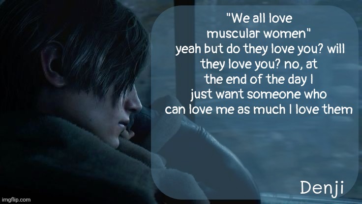 Denji's RE4 temp | "We all love muscular women"
 yeah but do they love you? will they love you? no, at the end of the day I just want someone who can love me as much I love them | image tagged in denji's re4 temp | made w/ Imgflip meme maker