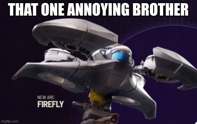 arc raiders firefly | that one annoying brother | image tagged in arc raiders firefly | made w/ Imgflip meme maker