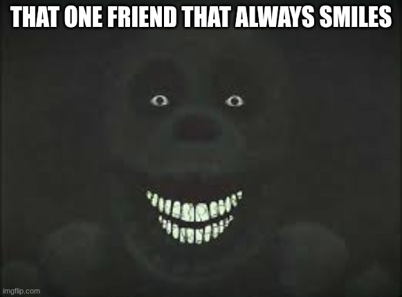 that one friend that always smiles | image tagged in images 31 jpeg | made w/ Imgflip meme maker