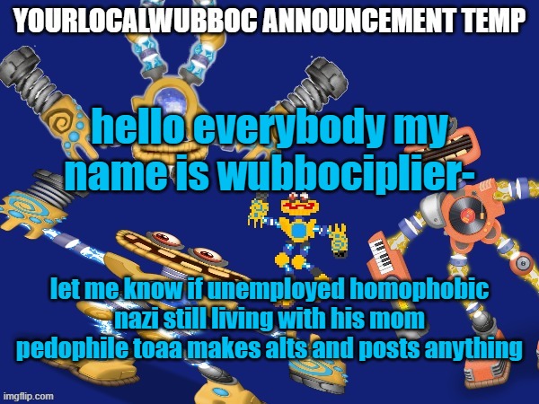 bro is the wojak and NOT the chad | hello everybody my name is wubbociplier-; let me know if unemployed homophobic nazi still living with his mom pedophile toaa makes alts and posts anything | image tagged in yourlocalwubboc announcement temp | made w/ Imgflip meme maker