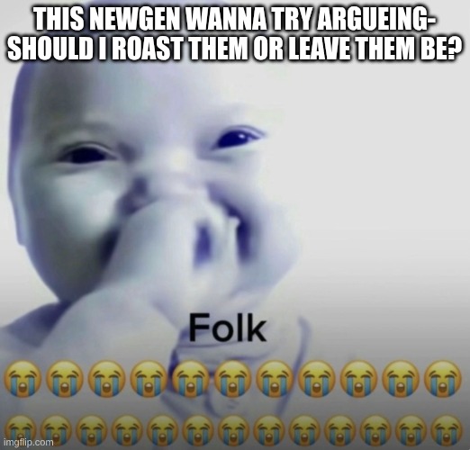 roast or cool what do you think | this newgen wanna try argueing- should i roast them or leave them be? | image tagged in ai baby folk meme | made w/ Imgflip meme maker