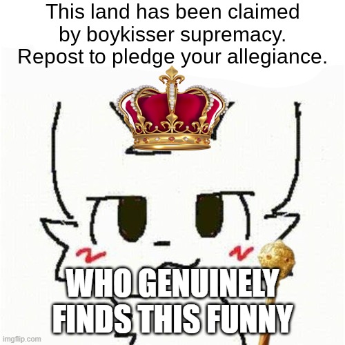 This land has been claimed by boykisser. | who genuinely finds this funny | image tagged in this land has been claimed by boykisser | made w/ Imgflip meme maker