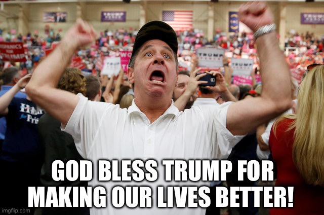 Trump Supporter Triggered | God bless Trump for making our lives better! | image tagged in trump supporter triggered | made w/ Imgflip meme maker