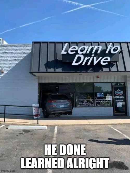 Learn to Drive | he done learned alright | image tagged in you had one job | made w/ Imgflip meme maker