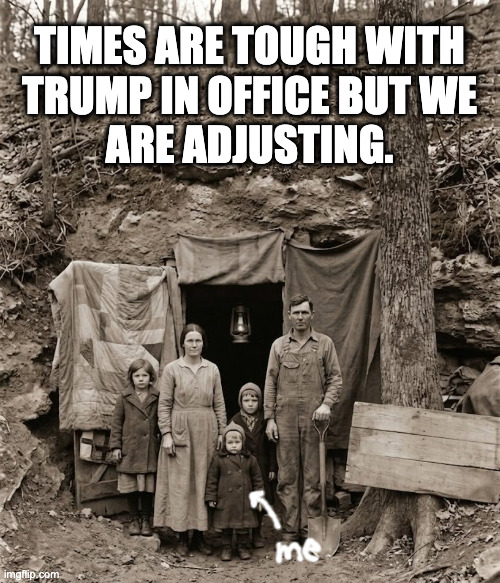 We are praying for Mr. Trump's Ballroom. | times are tough with
trump in office but we
are adjusting. | image tagged in memes,tough times,trump doesn't think about it | made w/ Imgflip meme maker