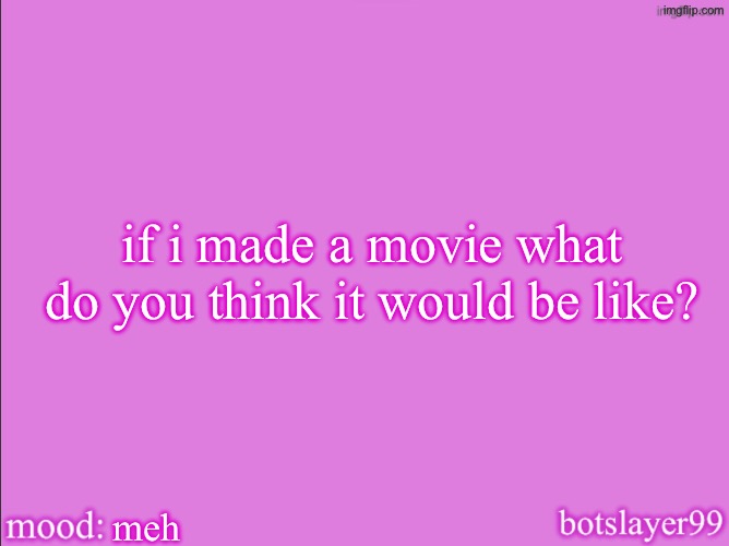 botslayer announcement temp v2 | if i made a movie what do you think it would be like? meh | image tagged in botslayer announcement temp v2 | made w/ Imgflip meme maker