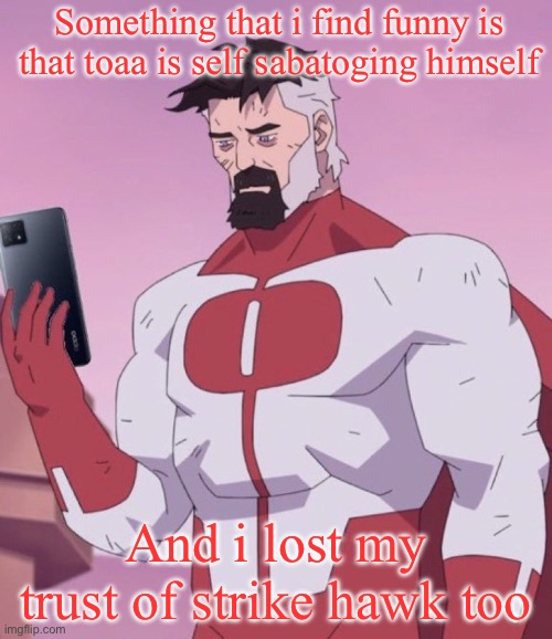 Heh he's a neanderthal | Something that i find funny is that toaa is self sabatoging himself; And i lost my trust of strike hawk too | image tagged in omni man looking at phone | made w/ Imgflip meme maker