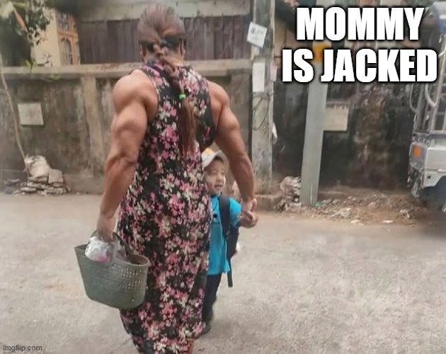 Muscle Mom | Mommy is jacked | image tagged in funny,memes | made w/ Imgflip meme maker