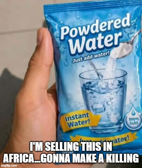 Water for Africa | I'm selling this in africa...gonna make a killing | image tagged in dark humor | made w/ Imgflip meme maker