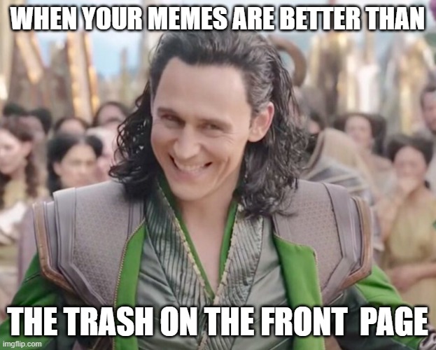 im very experienced with this | when your memes are better than; the trash on the front  page | image tagged in loki laughing,nananana,marvel,memes | made w/ Imgflip meme maker