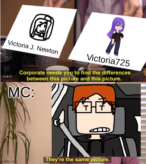 When William first mentioned Jadie, MC thought about Victoria725. | Victoria J. Newton; Victoria725; MC: | image tagged in memes,they're the same picture,mc,moscovio may,victoria725,victoria theory | made w/ Imgflip meme maker