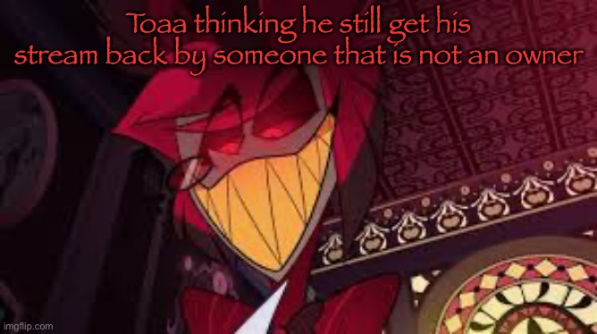 Alastor looking down menacingly | Toaa thinking he still get his stream back by someone that is not an owner | image tagged in alastor looking down menacingly | made w/ Imgflip meme maker