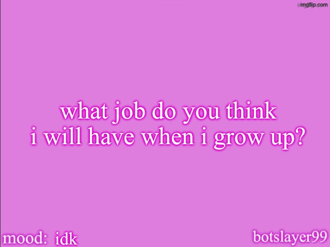 botslayer announcement temp v2 | what job do you think i will have when i grow up? idk | image tagged in botslayer announcement temp v2 | made w/ Imgflip meme maker