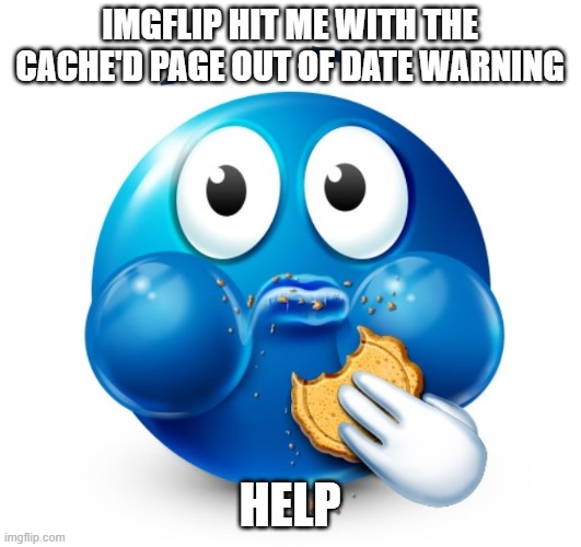 help please | imgflip hit me with the cache'd page out of date warning; help | image tagged in blue guy snacking | made w/ Imgflip meme maker