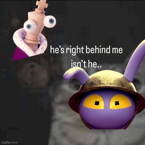 He’s right behind me, isn’t he? | image tagged in he s right behind me isn t he | made w/ Imgflip meme maker