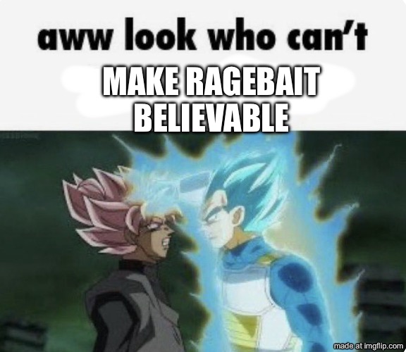 Make Ragebait believable | image tagged in aww look who can't | made w/ Imgflip meme maker