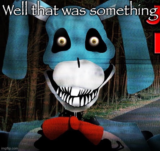 Bon | Well that was something | image tagged in bon | made w/ Imgflip meme maker