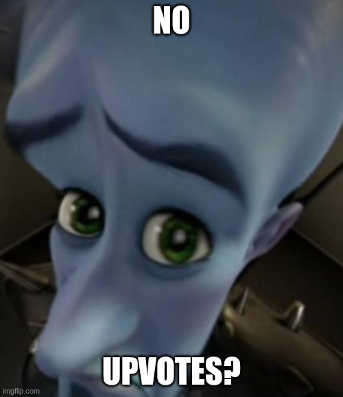 No upvotes? | no; upvotes? | image tagged in sad megamind,imgflip | made w/ Imgflip meme maker