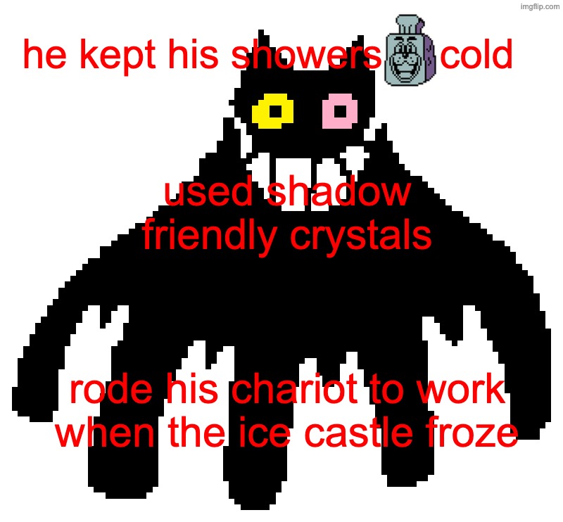 micheal's inferno | he kept his showers     cold; used shadow friendly crystals; rode his chariot to work when the ice castle froze | image tagged in friend deltarune | made w/ Imgflip meme maker