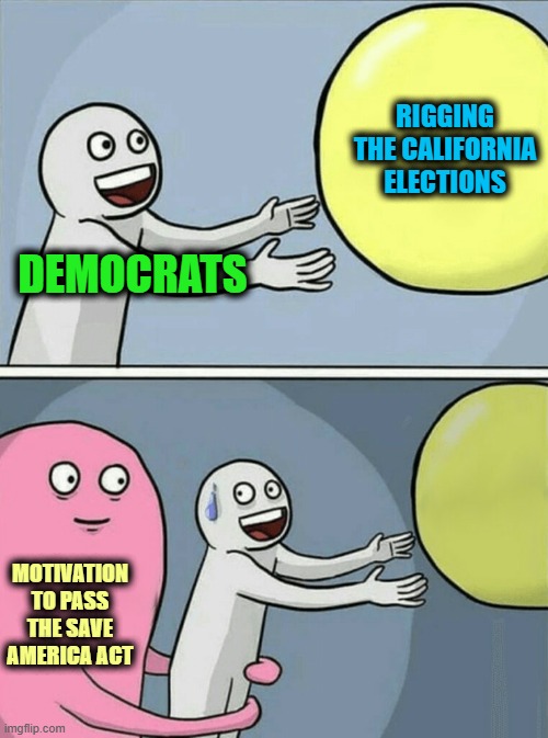 Running Away Balloon Meme | Rigging the California Elections; Democrats; Motivation to Pass the Save America Act | image tagged in memes,running away balloon | made w/ Imgflip meme maker