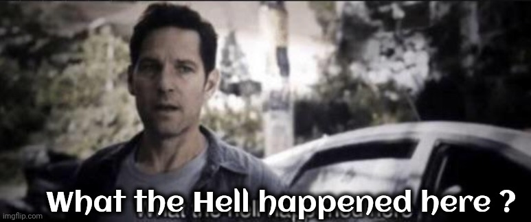 What the Hell happened here ? | image tagged in what the hell happened here | made w/ Imgflip meme maker