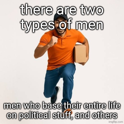 delivery man running | there are two
types of men; men who base their entire life
on political stuff, and others | image tagged in delivery man running | made w/ Imgflip meme maker