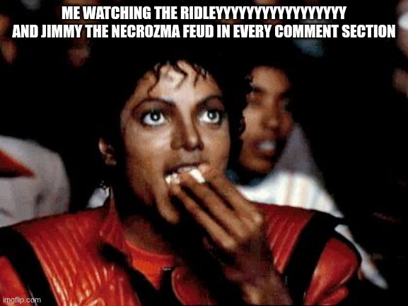 drama | Me Watching the Ridleyyyyyyyyyyyyyyyyy and Jimmy the Necrozma feud in every comment section | image tagged in micheal jackson popcorn,drama | made w/ Imgflip meme maker