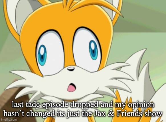 this show sucks | last tadc episode dropped and my opinion hasn’t changed its just the Jax & Friends show | image tagged in tails derp | made w/ Imgflip meme maker