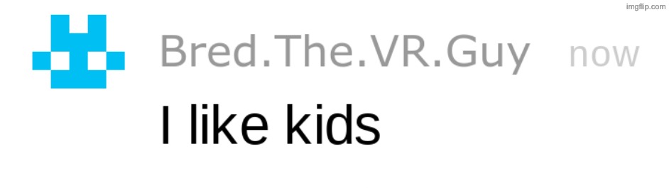 i like kids | image tagged in i like kids | made w/ Imgflip meme maker