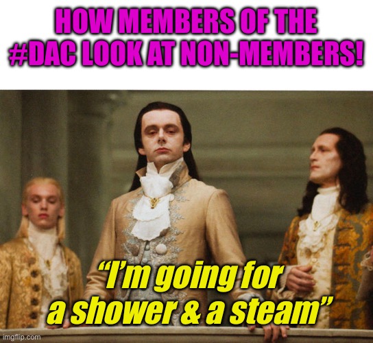 DAC members be like | How members of the #DAC look at non-members! “I’m going for a shower & a steam” | image tagged in judgemental volturi | made w/ Imgflip meme maker
