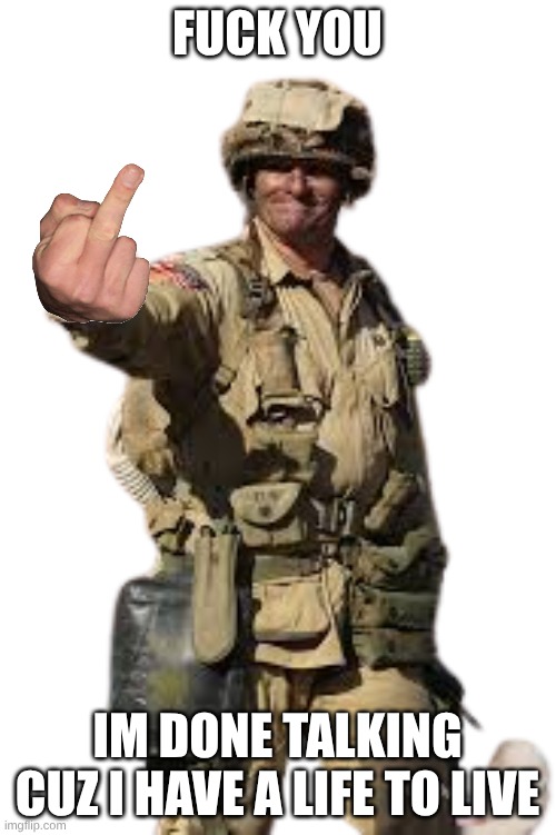 fuck you im done talking cuz i have a life to live | image tagged in us army paratrooper stop | made w/ Imgflip meme maker