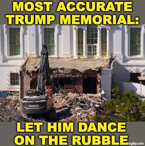 White House East Wing | most accurate
trump memorial: let him dance
on the rubble | image tagged in white house east wing | made w/ Imgflip meme maker