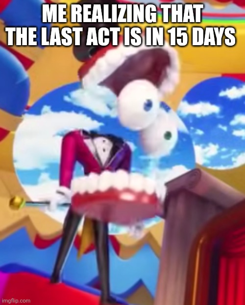 Welcome to The amazing digital circus! My name is Caine and I'll be your ringmaster today! | Me realizing that the last act is in 15 days | image tagged in gyatt | made w/ Imgflip meme maker