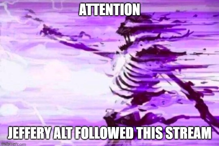 attention | attention; jeffery alt followed this stream | image tagged in evaporated skeleton | made w/ Imgflip meme maker