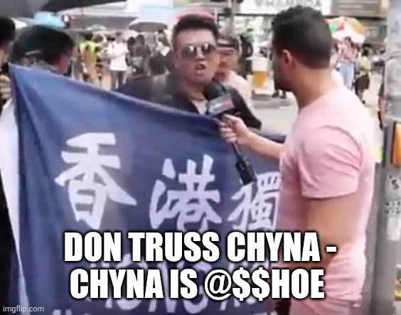 CHINA IS ASSHOE | Don truss chyna -
Chyna is @$$hoe | image tagged in china is asshoe | made w/ Imgflip meme maker