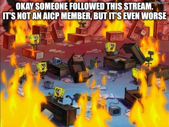 A JEFFREY ALT FOLLOWED THIS STREAM. I REPEAT. A JEFFREY ALT FOLLOWED THIS STREAM | Okay someone followed this stream. It's not an aicp member, but it's even worse | image tagged in spongebob panic | made w/ Imgflip meme maker