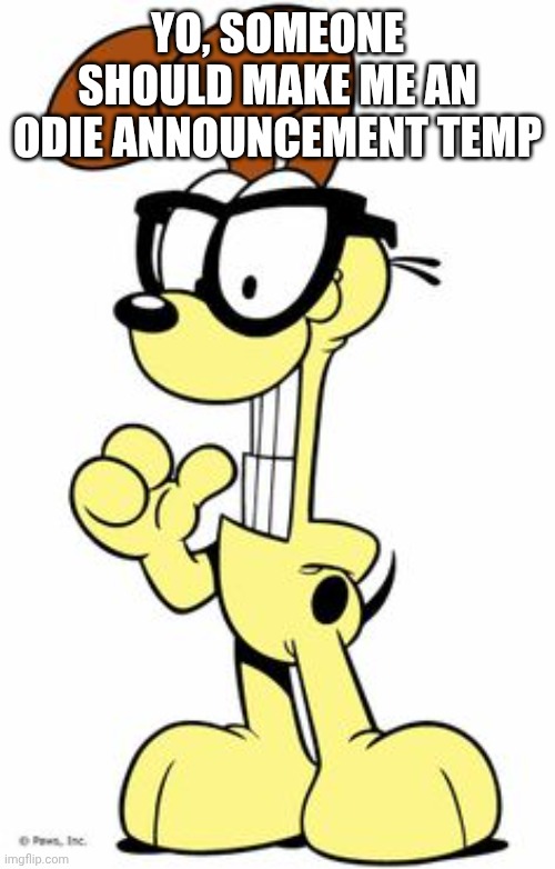 Only if u want to, ofc, pretty please | Yo, someone should make me an odie announcement temp | image tagged in odie | made w/ Imgflip meme maker