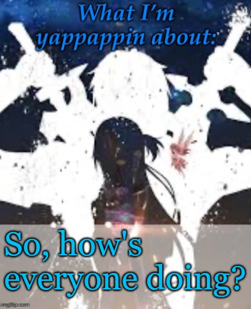 Hm? | So, how's everyone doing? | image tagged in brads yappin temp | made w/ Imgflip meme maker