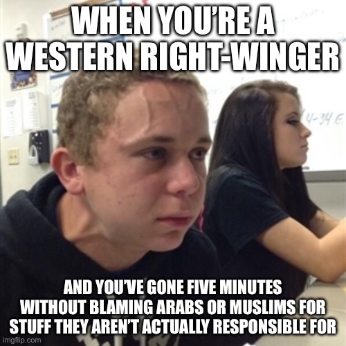 Vein forehead guy | When you’re a western right-winger; And you’ve gone five minutes without blaming Arabs or Muslims for stuff they aren’t actually responsible for | image tagged in vein forehead guy | made w/ Imgflip meme maker