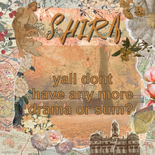 shira’s sweet temp | yall dont have any more drama or sum? | image tagged in shira s sweet temp | made w/ Imgflip meme maker