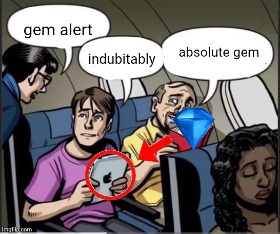 gem alert | gem alert; absolute gem; indubitably | image tagged in two guys and a flight attendant | made w/ Imgflip meme maker