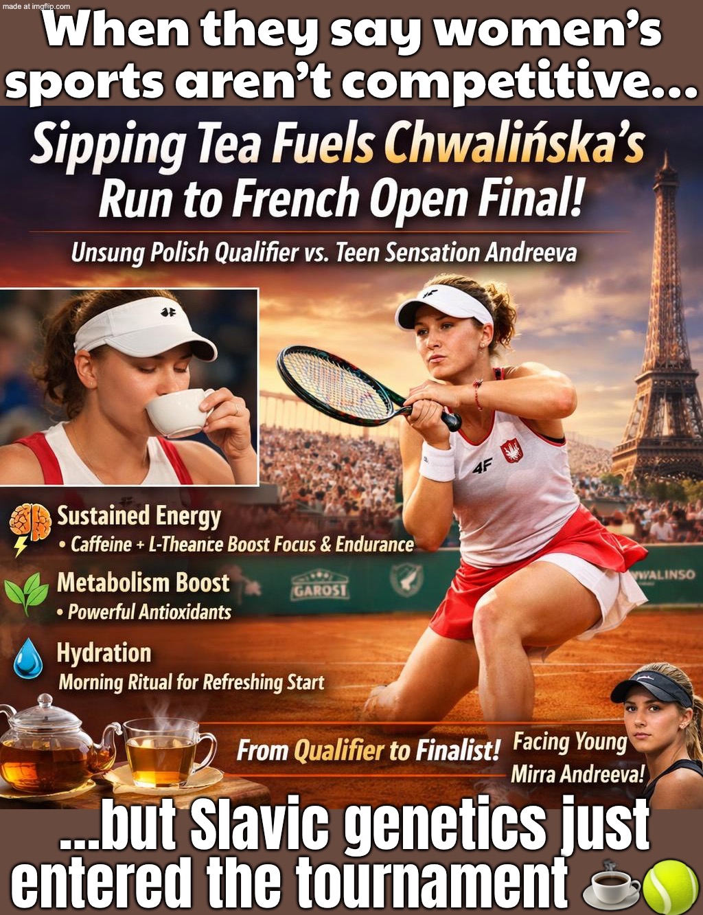 When they say women’s sports aren’t competitive…; …but the Slavic genetics hit and it’s 120mph serves while sipping tea | When they say women’s sports aren’t competitive…; …but Slavic genetics just entered the tournament ☕🎾 | image tagged in tennis,remix,slavic,women,gender equality,sports | made w/ Imgflip meme maker