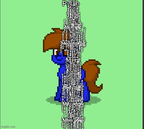 Pony Pump except in Pony Town | A̵̝̿̓̓ṛ̷̪͓͊̎͂͛͂̍̕͘e̴͕̞̳̟͇̘͇̮͇̫͒͑ ̶̡̞͙́̿̀̅̈́̿̀̋̀̕͘͝k̶͎͔̱̾͒̾̌͆̈́̍̓̔͌͝ỹ̷͖ṑ̵̡̪̜̥͚͔̼̝̯͈̞͒̓̀̌̈̋͐͋͌͘͝ ̷̬̘̏̿̅̈́̋͗͋̔͊̉̄͝b̷̢̧̯͔̦̱̌̈̀̐́̔͋i̸̦̺͚̞̬̭̾̑̾̋͊̚͝͝j̵̞̻̖͈̯̭̭̭̥̘͙̪̼̮͛̏̃̍́͋̐̕̕͘ů̷̹̻́̆̐͐̾̋̍̕͘͠i̶̡̨̨͖̲̕ĭ̸̮͍͇̫̜̲͚̯̯͎̥̜̘̝̉͒̈́̈̽̂̚ͅ ̶̡͓̞͎̗̘̌͛̈́́̊̅̆͂͆̊͐͂͒̌͜͠j̸̧̡̛̩̥͔̟͉̥͔̺̻̹̬͔̾̾̽͗̌̍͐͗́ạ̷̡̡̢͉̻̦͉̱̤̮͚̼̙̭̃͑͂̅̇̋̈́̋̎̏̈́̕̚͝ṅ̵̢͇̪̟̼̦̪̖̪̬̗͚̰̋̂͌̾̉̋̋͘͝͝
̷̜͙̭̬̈́́̀͑̏̓͜ͅM̵̧͍͉̯͛̏̃̌ǫ̶̩͓͔͈̼̼̙̠͙͇̱̯͋̓͋͌͆r̶̠̗̦͇̣̞̘͈͉̳̈́͝ͅę̵̼̭̰̼̺͕͈͍̳̣̲̩̾ṭ̷̢̞̲͖̥̈̑̊̇͝ͅḙ̸̥̲̝͚̣̃͛̀ẗ̷̡̛̙̤̦̣̰͎͈̝̱͈́̉̽̋̆͒̇̀̃͂͛̐͠é̵̛̩͔̩̇͗͋͝ ̶̡̨̞̝̗͙̥̰̟͚̖͚̠̾̓̔̈͋̊̌̂̚͝ͅͅì̴͙̜͔̳̘̹̝̣̭̇̄̎̈́̎̈̊͒͜͝͠į̶̛͈̮͕̟͇̰̦̖̘̣̘̎̔̽̆̒̐͊̾̇͂̊͊͜ ̴̹͕̫̎j̴̨̹̤͉̙̩̬̤̹́̐͐̉̑͑̕a̴̧̨̱̹̝͎̗̖̦̞̯̘̙͌̔͛̈́͒͜͝͝͝n̷͓̟̤̲̖̭̼̜̿̏̑͌̋͝
̴̧̡̼̭͖̲̬̙̥̲̯̈́M̷͕̲̲͍̰͌̂͑͑͒͌̌̋̚͝͝ȩ̶̱̳̜̱̯̪̓̆́̾̏͗͗͂̇̈́͋͜͠ć̸̨̢̪̲̞́̕͠ͅh̴̪͉̳̬̼̊̀̅̀̈́̊̎͝͝ͅả̴̙̞̤͍̈́́̒͆̊͗̽̀̇͗̌̚k̴̡̦̺̩̳̾ư̸͇̟̤̦͖͖̱̞͙̎̏̿̂̉̆́̏̍ĉ̵̢̼͚͕͚͎̲̹̻̯͍̞̯̲̂̊̅̂̿̆̈͒͘ͅh̵̨̹̣̲͓͖̬͓̓͛͋̐̒̈͆͋͘̚͝͝a̶̡̧̛͇̫͂̂͂͋͋̎̈́́̊̒̾̚ ̷̡̨̡̡̮͍͙̤̣̥̰̹̼̪̜͆͒̐̀̋͑̆͊͂́̈́i̶̢̡͚̲͉̣̬̣̥͇̫̦̙̗̟͐̌̔̂̇͌̕͝͠͠i̵̧̠̗͎̩̙̠̘̯͙̙͊̑ ̶̟̠͇̫͕̩͎͇̥̠̩͚̦̾̀̇̈́̒̊̇̽̏͒̕͘͘͠j̷̛̺̖̬̣̳̱̥̟̖̭̈́̋̈́̃̋͛̂̄̿͐͗̐̚a̴̻̻͙̦̋̈́͗͆͑́̂̈́̊̒͑̈͝͝ń̸̤̤̎́͗̄͂
̴̛̩̲̜̝͍̓ͅM̴̰͂̆̀͊̒̈́͒͝͠h̶̡͔̭̥̥̳̱̲̜̭̥͕͓̅m̶̨̛̺͍̲̺͙͚̟̭͇͈͇̗̙̪͆̆̀̾̄͗͠͝͝ ̴͚̬̱̥̥̭̙̀͜͝i̴̧̼̼̗̼̩͎̝͉͎͕̟̤̟̤̔̍̇̈́̍̋̔͘i̴̫̪̟̭̜̘͇̎ ̸̢̥͙̻͓͉̬͕̦̹̬̞̲̭̓̀̈́̀̈́͋̋̑̑̈́̈͐̕͝ͅj̴̝͖̟̟͖̝̗͕̺̺͈̾͂̓a̴͔̣̬̮̩͆͗̓͒̾͆̋͒̌̀̔͝n̴̨̼̲̺̻͊
̸̡̯̠͈͈̲͈̬͎̩̮̍̿̽̅̈̉̚͝M̷̢̛̛͖͍̻̥̝̖͈͉̑̃̏̌͐͝ỉ̶͎̦̦̤̖͍̝̾̅̃n̸̛̜͖̺̅̇͒́͂̅̎͂͐̕n̸̢̬̰̘̤̮͇͈͖̮̾͂̂̐̅̅ä̷̛̠̯̖͍̰͚̙̲́̿̒͜ͅ ̴͓͈̲̺́̀̉m̶̺͙̳̥̮͈̠͇̾ͅi̶̝̊͗́̎̔̽̅n̶̖͓̳̯̰͕̬̭̦̐̑̒̈̌́͑͝n̵̛͉̦̮̰̳̦̎́̎͆̏̆̈̄̄̀̊̕͘ä̵̡͍̻̈́͆̑̏̇̏̈͝͠͝ ̴̛͙̯͕̪̺̯̻̲͚̪͚̪̦̌̅́͋̓̌̏̉͘ͅĩ̴̤͉͍͇̜̙̹̍̐į̸̨̙̊̋̂̅͊̅̇̓́̏̓̒̒̈̕ ̴̧̢̯̲͕̦̥͚̯̮͕͍͚̈́͆̋͗̔̾̏̈́̆͛̒̾̓͠j̵̝̑̉̇̿̅̎̍̐͘a̶̜̮̹̝̥͂̋͋̎̅̌̀͌̎̋̚͝n̶̻̿̔̌̒͑
̷̧̢̝̮̳̳̺͖́͐̉̾͒̌͛̽̀̏̅͘͠͝͝R̸̻̹̦̬̲̣͇̗͖̥̿̇́̈̽͛̀̎̇̑͂͠͝͝a̴̮͚̺͓͎̖̙̩͓͔̠͚͊s̵̡̛̩̬̦͎͙̗̺̙̩͖̘͗͛̇̒̀̿̍͋̈́͒͑̕̕̕ȟ̶̡̤͈͙̯̉̆͑͊̀̏͆̌͐̑̈͛̚ͅi̴̳̦̰̝̥̣̹͚̥̪̝͆̿̀̊̂͆̂̆́͝k̸̢̟͉̗̯̬̳̞͉̿̏̅̋͂͋͋̃͆̏̉̌̉͛́ͅu̵̢͇͈̺̮̟̙̥̦̹̘̭͎͂͗͒͛̀̑̾̕͜ẗ̸͖͖͎̬̖̻̇͜t̵̞̻͂́̈ḛ̸̢̧̲̘̜̲͇̝̻͉̝̜̐̃́͛̈̋ ̷̟̭̦͙̘̖̬͔̪̦̱̪̺̲̒̽̑į̷̧͈̥̤͉͉̺̠̖̘̙̼̽ͅi̵̗͈̼̝͔̳̱̠̩͓̠̺͓̥̿̎͒̌̀͋͜ ̴̡̢̼̩̫̼̪̖̝̝̖̲̞̖̘̔̉͒̂̽̒j̸̢̻̪̰̹͚̯̖̠̥̘̞̦͂͗̏̐̇͝ą̴̨̛̪̜̰̳͎̳̰̠̓͑̅̓̐͂̄͂̐̊̔̕͝ņ̸̯̰̖̼̝̩̘̠͖͂͗͋̈́̈́̀̎̓̏ͅ
̴̠̘͕̼̦̦̜͆́̂̊̓̿͐͘͝M̴̢̞̝̻̯͍̪͖͕̬͎̂i̸͉̣̇͑h̵̨͕̘̠̳͉̺̗̦͎̝̯̜͇̆͠ò̷̢͔̙̻͓̖͎̳̮͓͕̈́́̄̑̎̔̕͝r̷̻͍͚̯̪͔̉͑̒̀ḙ̸̛͇͕̘̻̩̦̲͉͍̼̉̋̒̓͊̚ṫ̷̢̡̢̝͙̭̰͇̟̲̭̆̃̊̎̎̚͝e̵̡̧̡̛͈̥͎͖͖̲̳͕̪̭̠̫͛̄̃̊̅͐̃̈́̍r̸͇͖̲͔̝̓̐̈͆̀͗̕ͅų̶̳̳̣͓̻̹̗̐͊̿̃͌̆͒̃̒̃̃̆̄̏̿͜ ̷̧̼̹͚̣̗͆̍̏̅ͅǹ̶͇͓̤̭͛̍̕ ̵̧̛̝̼̣͖̮̙̈́̀̀͂̓̓j̸̧̢̼̮̮̩̝͕̦̥̭̪̲̖̄̀̔̈́͛́̆͐̑̕̚a̵̡̧̼̮̱͖̹̗̘̹͓͎̙̻̪̋̍̇͠n̴͚̙̝͓͔̲̲͓̟̱̺̤̗͐̐̓̕ͅ?̶̦̙̤͕͎̮͒̍͛̔̈́̓͆̔̕͝
̶̗̝̫̫̣͖̓̎̍M̶̨̮̺̭̣̯̬̱̗̄ͅh̶̗̘̮̠͎̞̀̓̎̋̈͜͜m̵̹̾̐̊ ̵̡̢̹͈̝̣͓̈́̂̓́̓̎͆̑͊͝i̶̧̻̳͈̭̳̼̫͎͔͍̓ͅį̷̣͈̦͕̹̩̳̟̳͙̖͚͗̐ ̸̨̛̳̻̮͙̯͖̗̙͕͔̼̓͒̅̔̏͑̎̚͘ͅj̷̨̨͖̼̫͔̹̭̘̻̩̠̈́̄ͅͅą̷̢̩̭͍̖̳͈̠͕̘̪̤̰̖̃̈́̇̊n̷̫̫̖̠̘̫̲̫̫̄̅͋̀̈̋̃̏̃̀̽̀̀̋͠ | image tagged in pony pump except in pony town | made w/ Imgflip meme maker