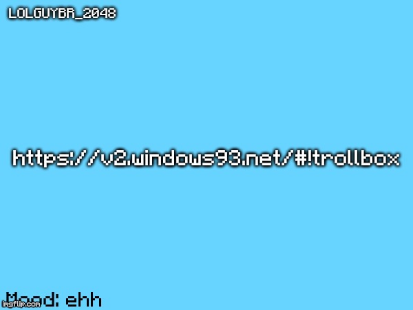 BrazilianGuy announcement temp | https://v2.windows93.net/#!trollbox; ehh | image tagged in brazilianguy announcement temp | made w/ Imgflip meme maker