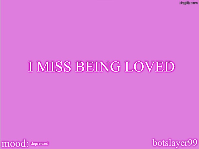 nobody loves me | I MISS BEING LOVED; depressed | made w/ Imgflip meme maker
