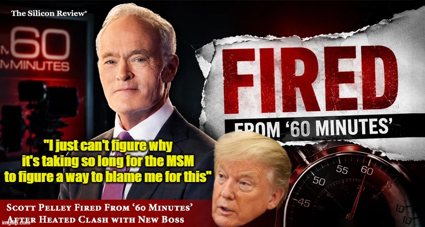 First Colbert ! Now he somehow did it to the Nations favorite Pompous Blowhard ! | "I just can't figure why it's taking so long for the MSM to figure a way to blame me for this" | image tagged in scott pelley trump meme | made w/ Imgflip meme maker